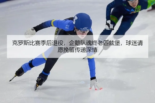 克罗斯比赛季后退役，企鹅队魂终老匹兹堡，球迷请愿挽留传递深情